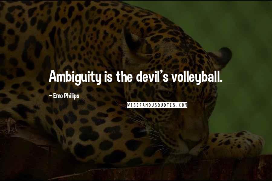 Emo Philips Quotes: Ambiguity is the devil's volleyball.