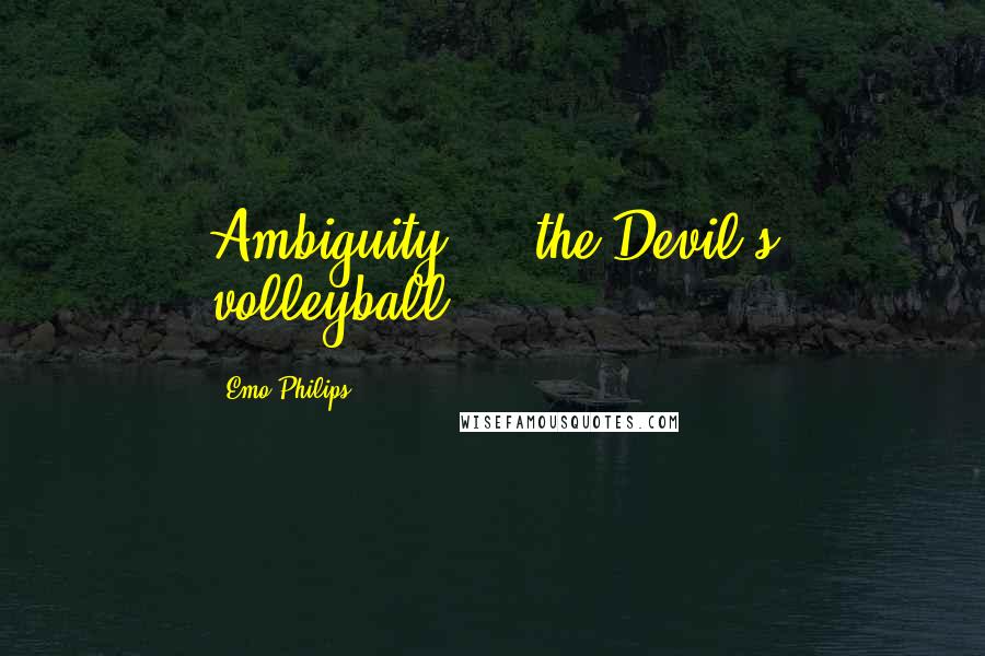 Emo Philips Quotes: Ambiguity  -  the Devil's volleyball.