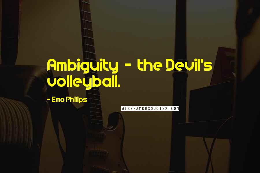 Emo Philips Quotes: Ambiguity  -  the Devil's volleyball.
