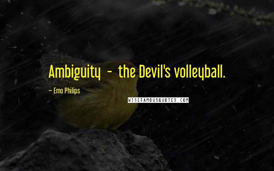 Emo Philips Quotes: Ambiguity  -  the Devil's volleyball.