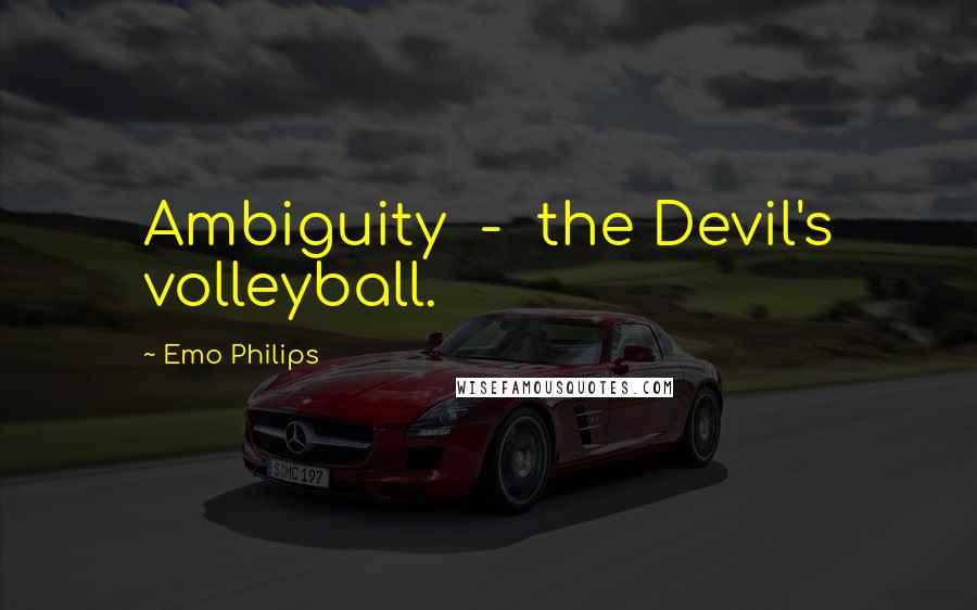 Emo Philips Quotes: Ambiguity  -  the Devil's volleyball.