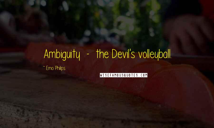 Emo Philips Quotes: Ambiguity  -  the Devil's volleyball.