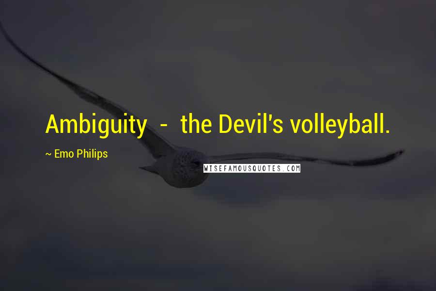 Emo Philips Quotes: Ambiguity  -  the Devil's volleyball.