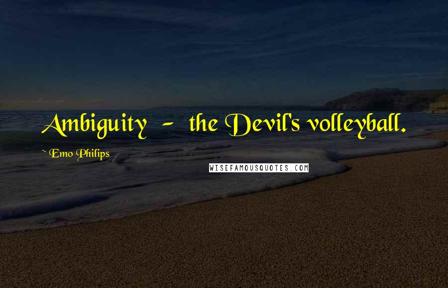 Emo Philips Quotes: Ambiguity  -  the Devil's volleyball.