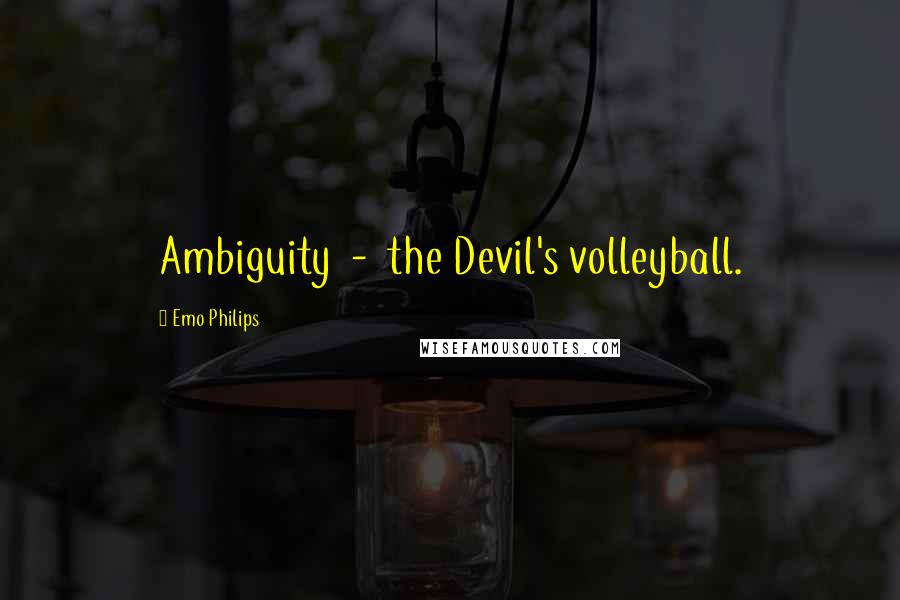 Emo Philips Quotes: Ambiguity  -  the Devil's volleyball.