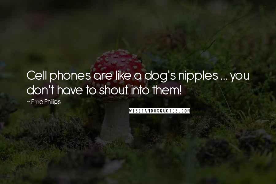 Emo Philips Quotes: Cell phones are like a dog's nipples ... you don't have to shout into them!