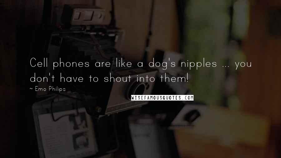 Emo Philips Quotes: Cell phones are like a dog's nipples ... you don't have to shout into them!