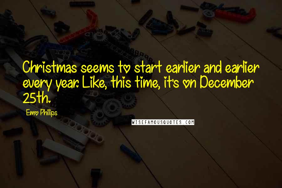 Emo Philips Quotes: Christmas seems to start earlier and earlier every year. Like, this time, it's on December 25th.