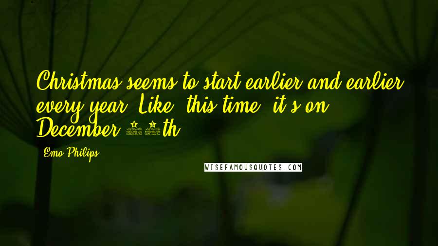 Emo Philips Quotes: Christmas seems to start earlier and earlier every year. Like, this time, it's on December 25th.