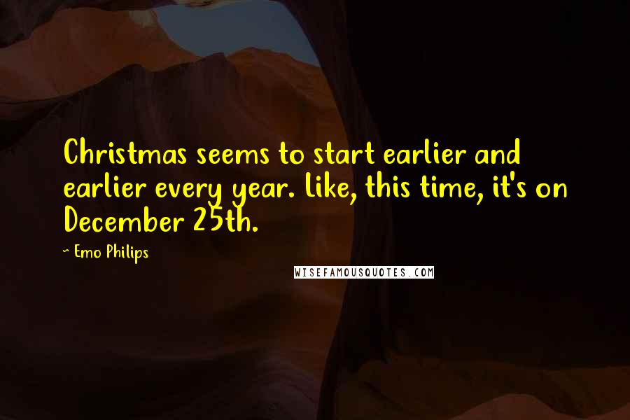 Emo Philips Quotes: Christmas seems to start earlier and earlier every year. Like, this time, it's on December 25th.