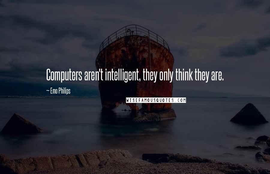 Emo Philips Quotes: Computers aren't intelligent, they only think they are.