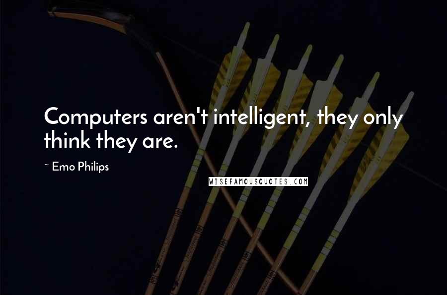 Emo Philips Quotes: Computers aren't intelligent, they only think they are.