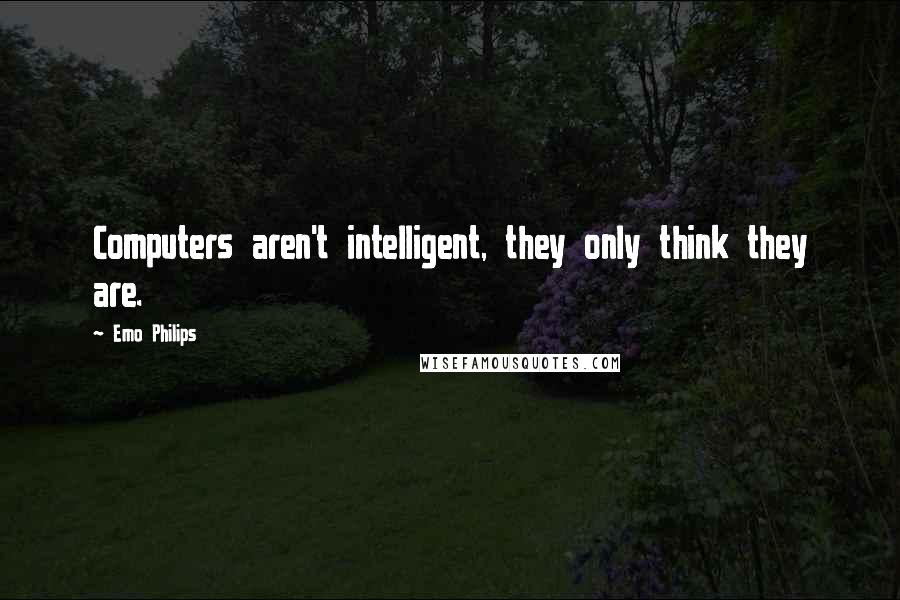 Emo Philips Quotes: Computers aren't intelligent, they only think they are.