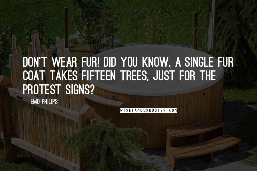 Emo Philips Quotes: Don't wear fur! Did you know, a single fur coat takes fifteen trees, just for the protest signs?