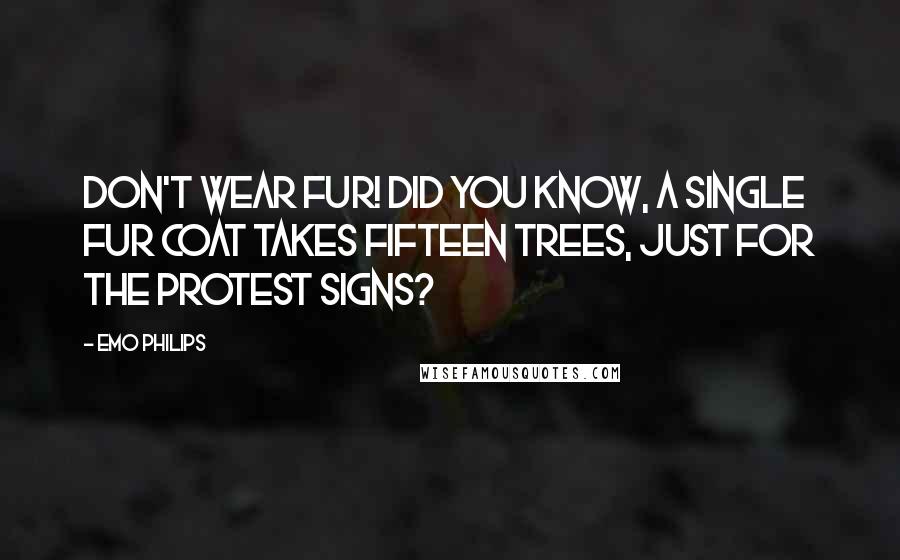 Emo Philips Quotes: Don't wear fur! Did you know, a single fur coat takes fifteen trees, just for the protest signs?