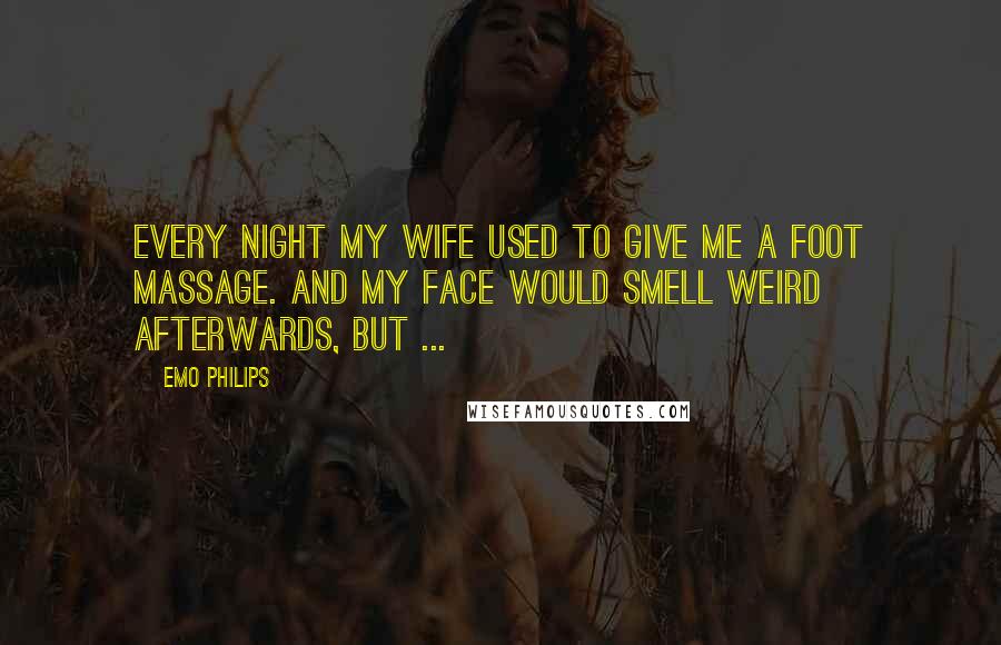 Emo Philips Quotes: Every night my wife used to give me a foot massage. And my face would smell weird afterwards, but ...