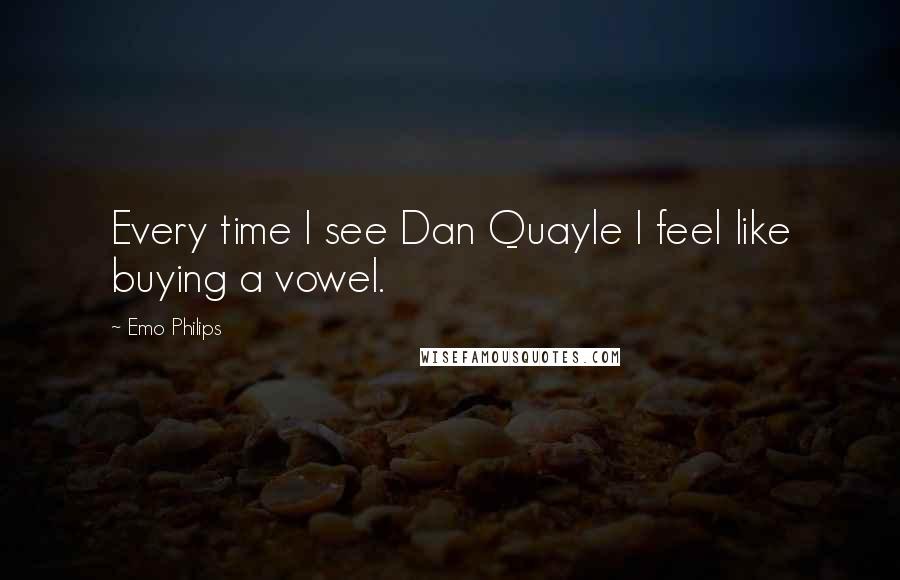 Emo Philips Quotes: Every time I see Dan Quayle I feel like buying a vowel.