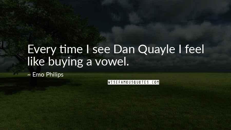 Emo Philips Quotes: Every time I see Dan Quayle I feel like buying a vowel.