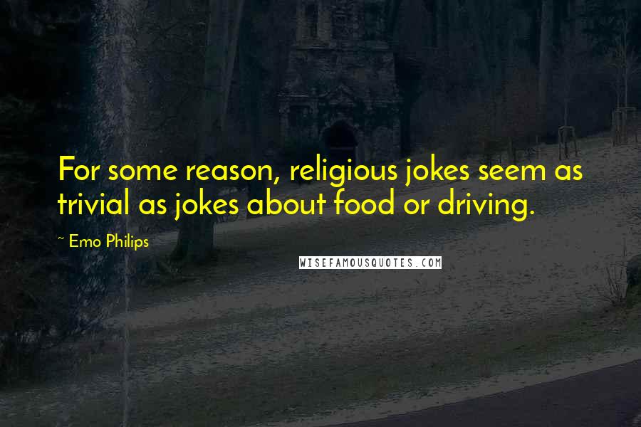 Emo Philips Quotes: For some reason, religious jokes seem as trivial as jokes about food or driving.