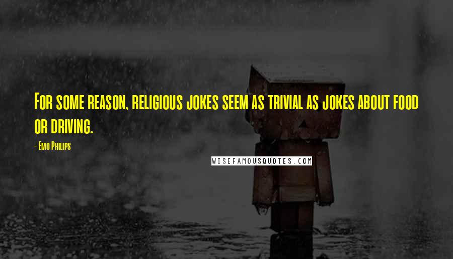 Emo Philips Quotes: For some reason, religious jokes seem as trivial as jokes about food or driving.