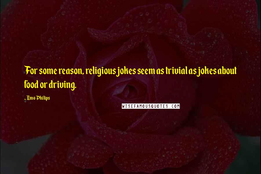 Emo Philips Quotes: For some reason, religious jokes seem as trivial as jokes about food or driving.