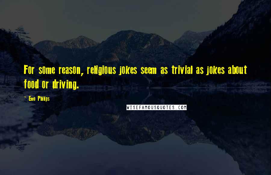 Emo Philips Quotes: For some reason, religious jokes seem as trivial as jokes about food or driving.