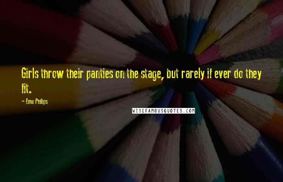 Emo Philips Quotes: Girls throw their panties on the stage, but rarely if ever do they fit.