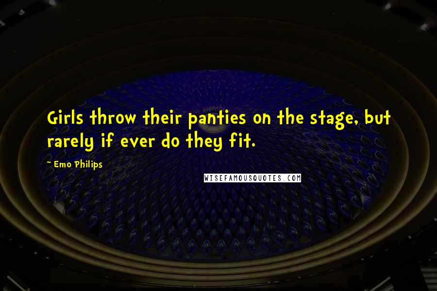 Emo Philips Quotes: Girls throw their panties on the stage, but rarely if ever do they fit.