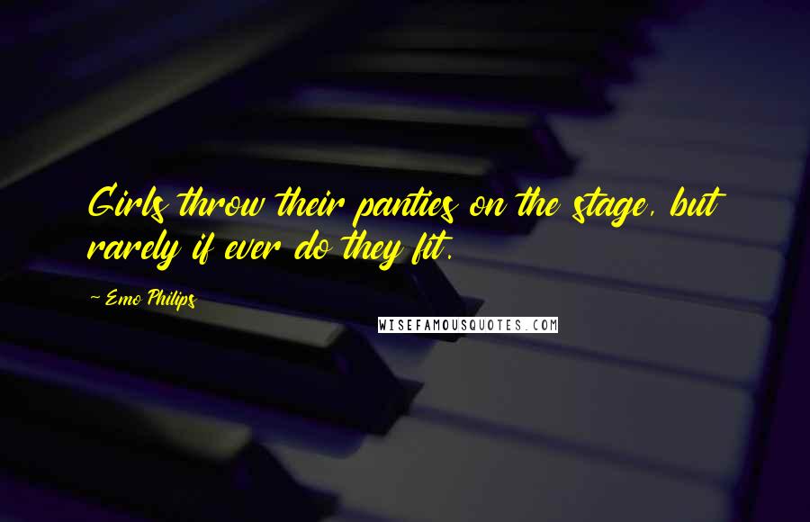 Emo Philips Quotes: Girls throw their panties on the stage, but rarely if ever do they fit.