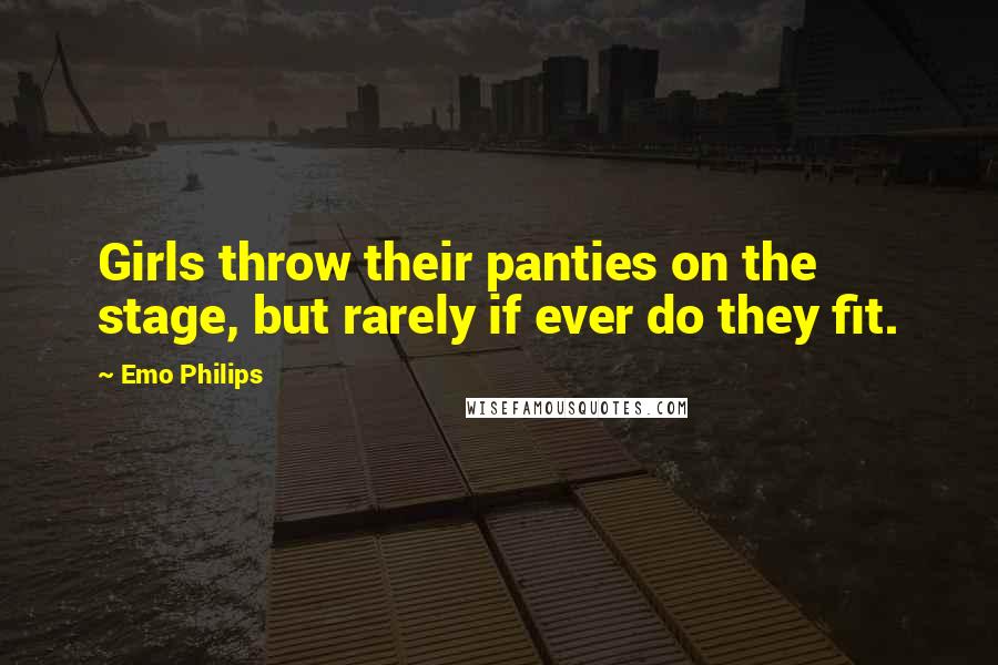 Emo Philips Quotes: Girls throw their panties on the stage, but rarely if ever do they fit.