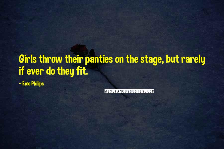 Emo Philips Quotes: Girls throw their panties on the stage, but rarely if ever do they fit.