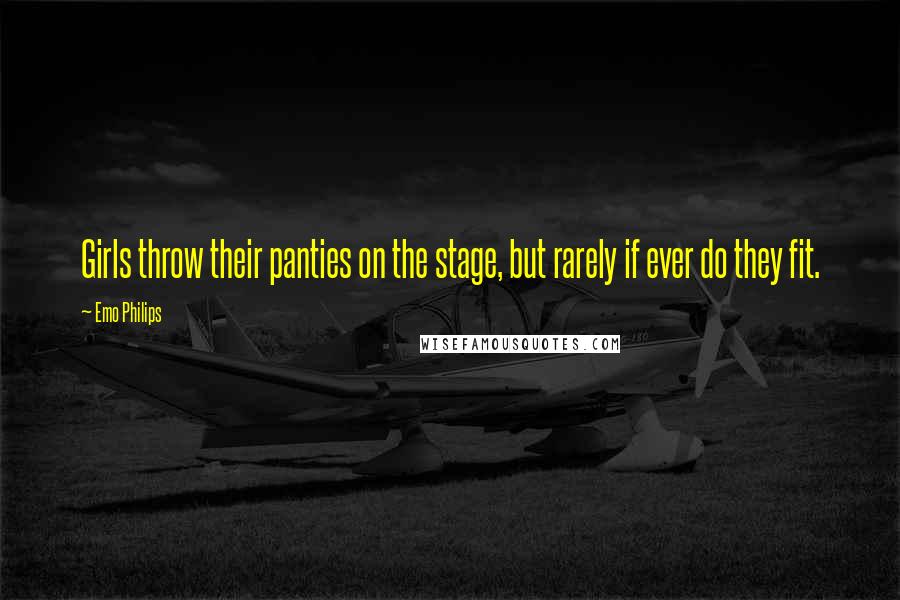 Emo Philips Quotes: Girls throw their panties on the stage, but rarely if ever do they fit.