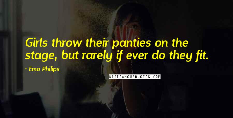 Emo Philips Quotes: Girls throw their panties on the stage, but rarely if ever do they fit.