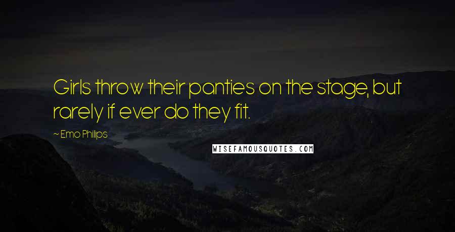 Emo Philips Quotes: Girls throw their panties on the stage, but rarely if ever do they fit.
