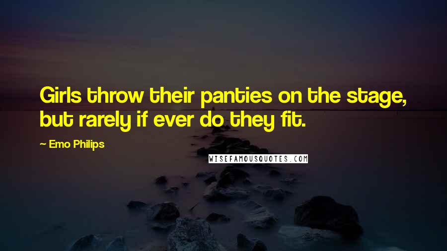 Emo Philips Quotes: Girls throw their panties on the stage, but rarely if ever do they fit.