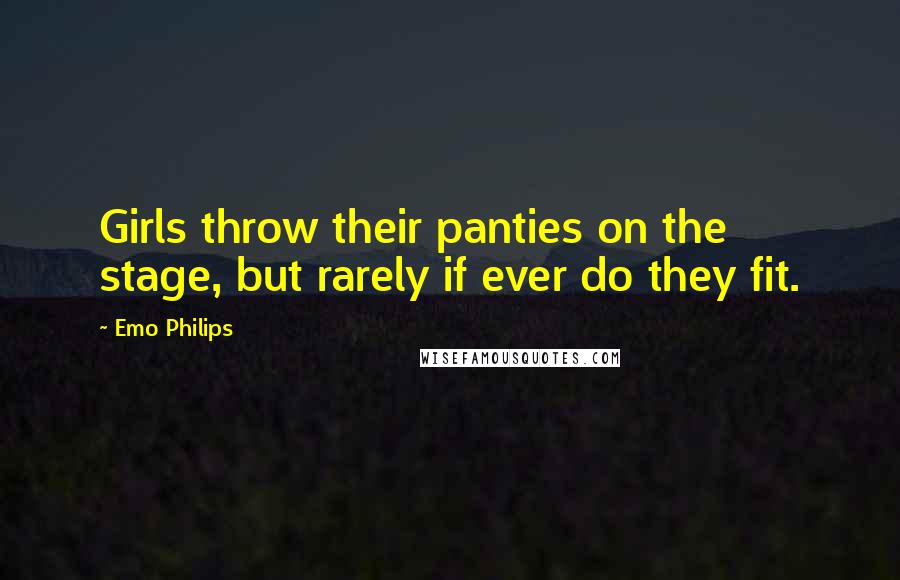Emo Philips Quotes: Girls throw their panties on the stage, but rarely if ever do they fit.