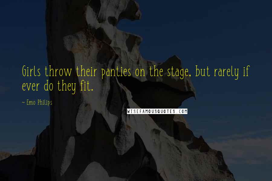 Emo Philips Quotes: Girls throw their panties on the stage, but rarely if ever do they fit.