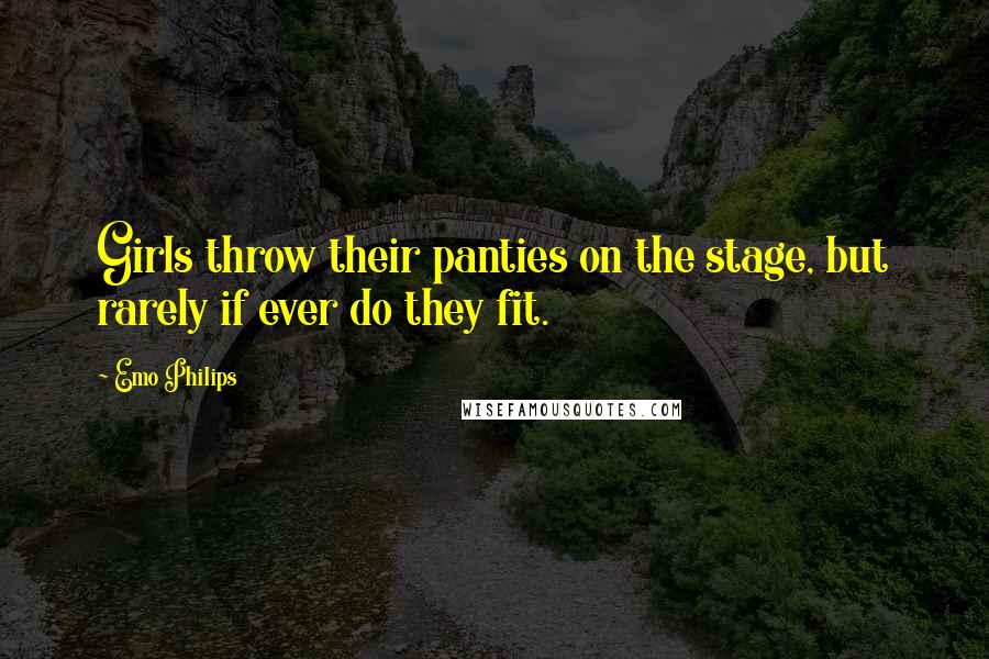 Emo Philips Quotes: Girls throw their panties on the stage, but rarely if ever do they fit.