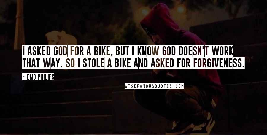 Emo Philips Quotes: I asked God for a bike, but I know God doesn't work that way. So I stole a bike and asked for forgiveness.