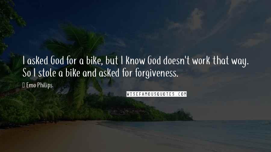 Emo Philips Quotes: I asked God for a bike, but I know God doesn't work that way. So I stole a bike and asked for forgiveness.