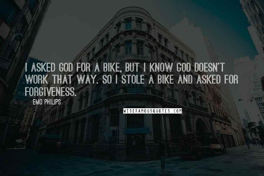 Emo Philips Quotes: I asked God for a bike, but I know God doesn't work that way. So I stole a bike and asked for forgiveness.