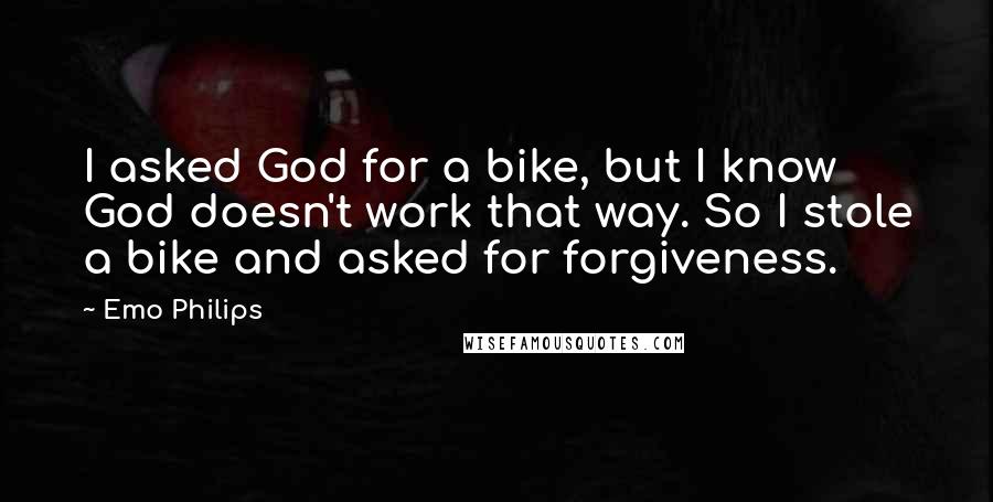 Emo Philips Quotes: I asked God for a bike, but I know God doesn't work that way. So I stole a bike and asked for forgiveness.