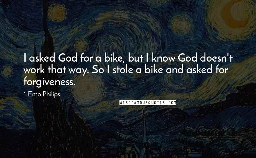 Emo Philips Quotes: I asked God for a bike, but I know God doesn't work that way. So I stole a bike and asked for forgiveness.