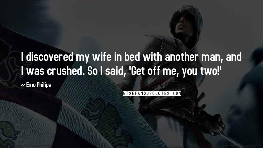 Emo Philips Quotes: I discovered my wife in bed with another man, and I was crushed. So I said, 'Get off me, you two!'