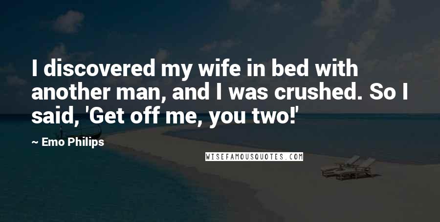 Emo Philips Quotes: I discovered my wife in bed with another man, and I was crushed. So I said, 'Get off me, you two!'