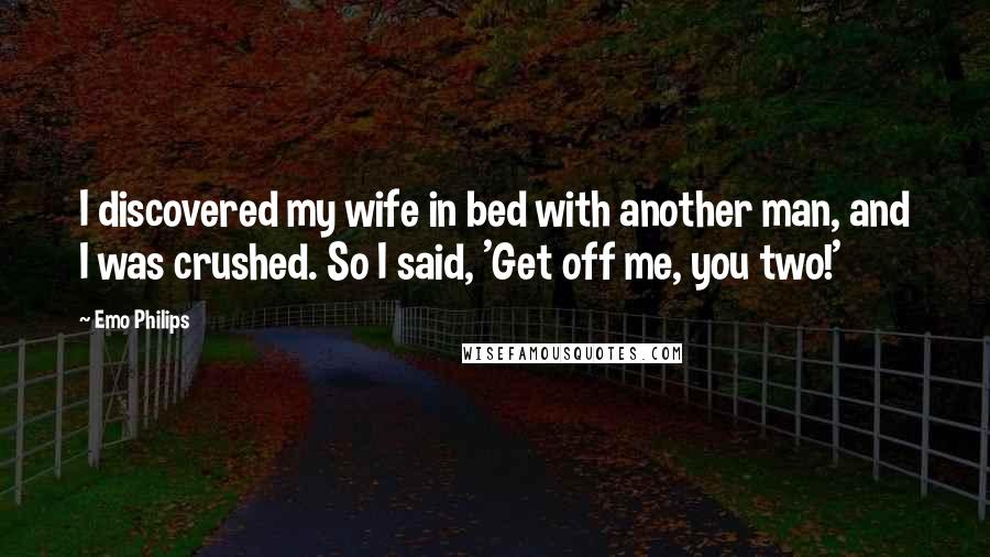 Emo Philips Quotes: I discovered my wife in bed with another man, and I was crushed. So I said, 'Get off me, you two!'