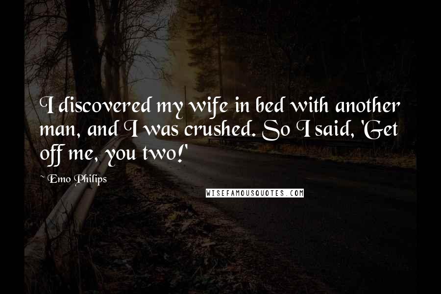 Emo Philips Quotes: I discovered my wife in bed with another man, and I was crushed. So I said, 'Get off me, you two!'