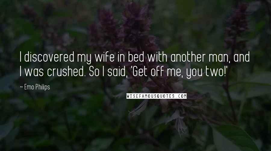 Emo Philips Quotes: I discovered my wife in bed with another man, and I was crushed. So I said, 'Get off me, you two!'