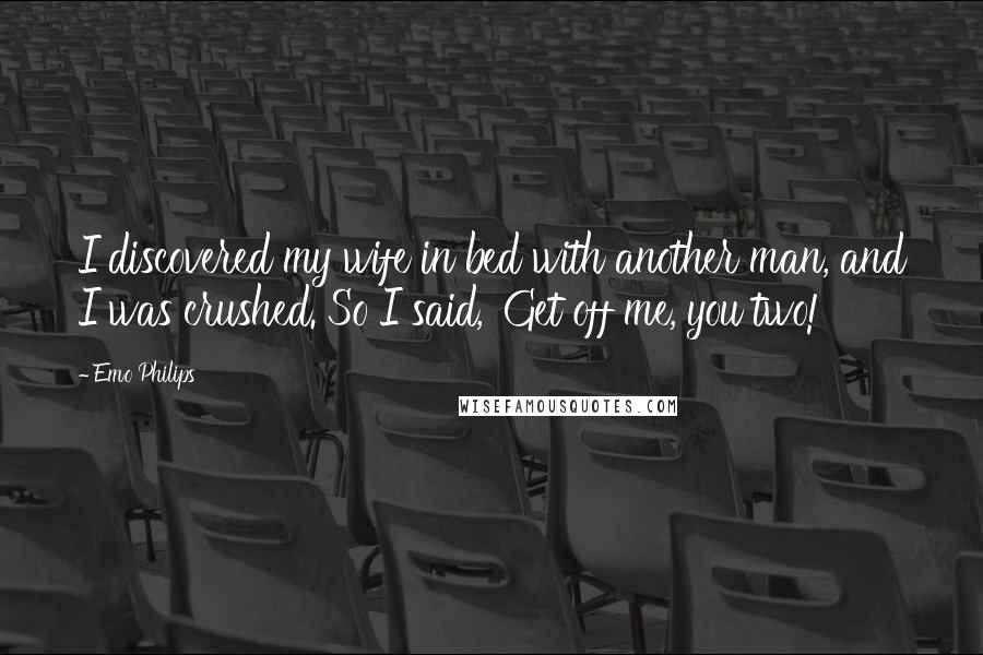 Emo Philips Quotes: I discovered my wife in bed with another man, and I was crushed. So I said, 'Get off me, you two!'