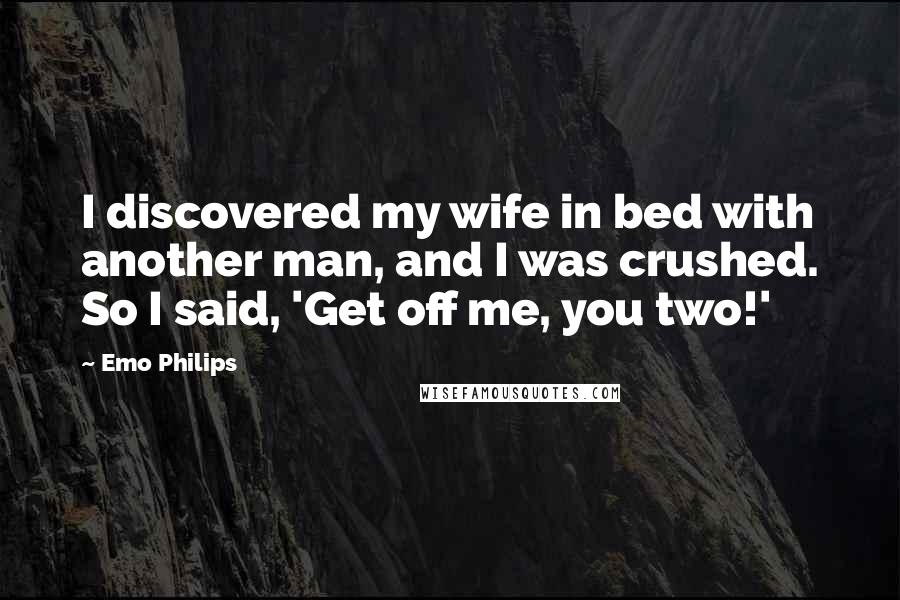 Emo Philips Quotes: I discovered my wife in bed with another man, and I was crushed. So I said, 'Get off me, you two!'